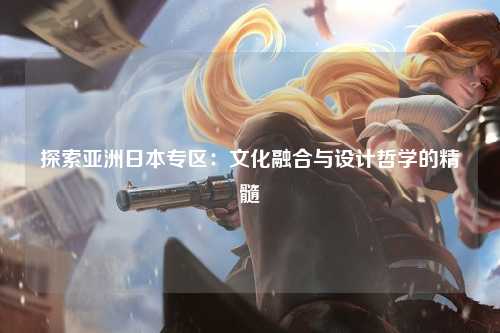 探索亚洲日本专区：文化融合与设计哲学的精髓