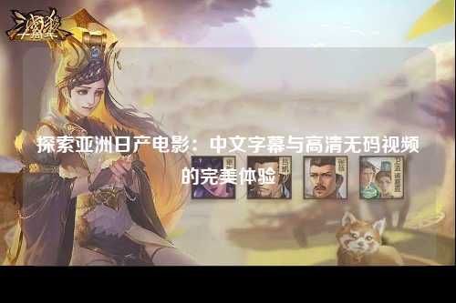 探索亚洲日产电影：中文字幕与高清无码视频的完美体验