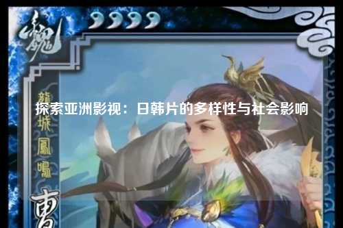 探索亚洲影视：日韩片的多样性与社会影响