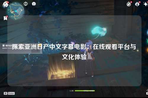 探索亚洲日产中文字幕电影：在线观看平台与文化体验