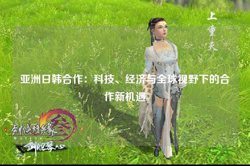 亚洲日韩合作：科技、经济与全球视野下的合作新机遇