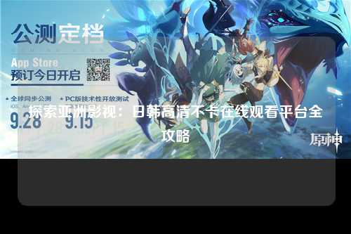 探索亚洲影视：日韩高清不卡在线观看平台全攻略