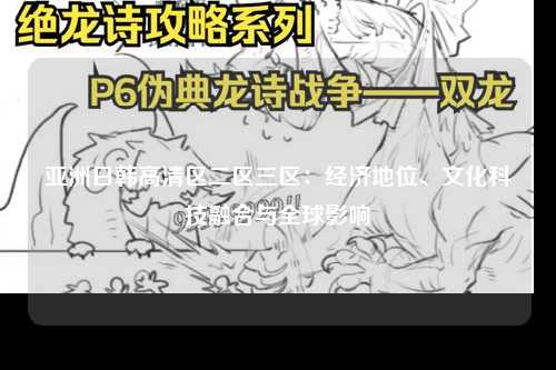 亚洲日韩高清区二区三区：经济地位、文化科技融合与全球影响