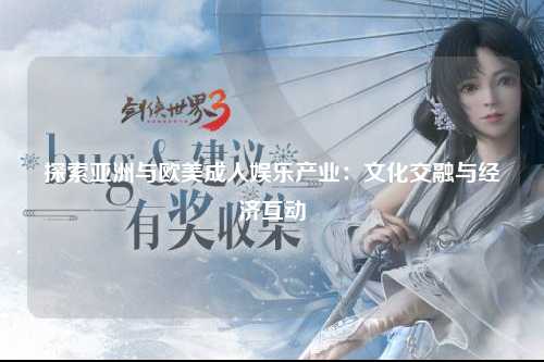 探索亚洲与欧美成人娱乐产业：文化交融与经济互动