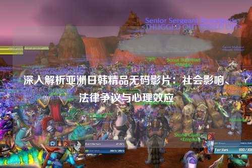 深入解析亚洲日韩精品无码影片：社会影响、法律争议与心理效应