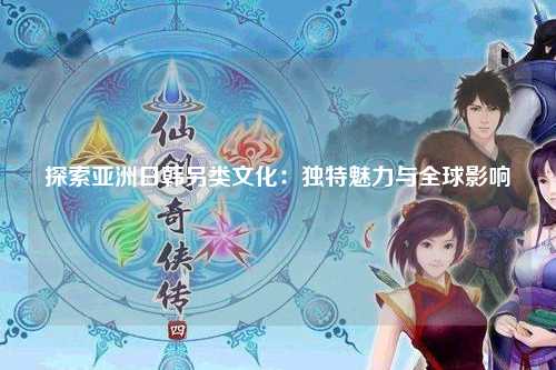 探索亚洲日韩另类文化：独特魅力与全球影响