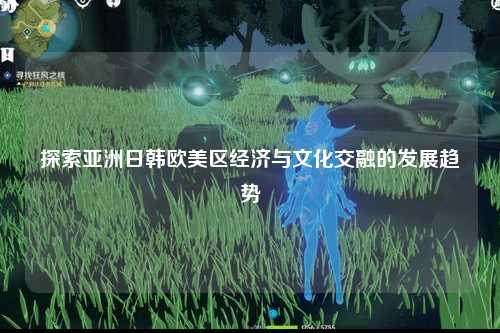 探索亚洲日韩欧美区经济与文化交融的发展趋势
