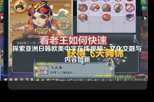 探索亚洲日韩欧美中字在线视频：文化交融与内容创新