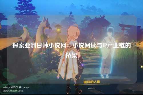 探索亚洲日韩小说网：小说阅读与IP产业链的桥梁