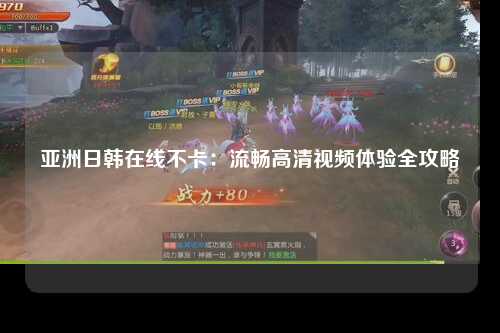 亚洲日韩在线不卡：流畅高清视频体验全攻略