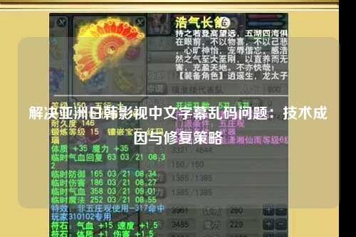解决亚洲日韩影视中文字幕乱码问题：技术成因与修复策略