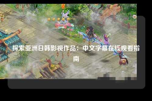 探索亚洲日韩影视作品：中文字幕在线观看指南