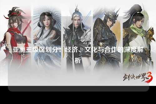 亚洲三级区划分：经济、文化与合作的深度解析