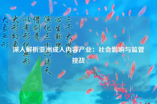深入解析亚洲成人内容产业：社会影响与监管挑战