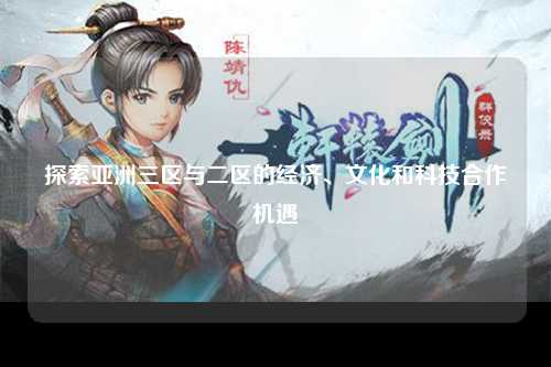 探索亚洲三区与二区的经济、文化和科技合作机遇