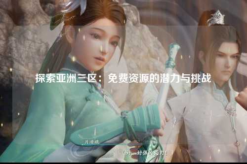 探索亚洲三区：免费资源的潜力与挑战