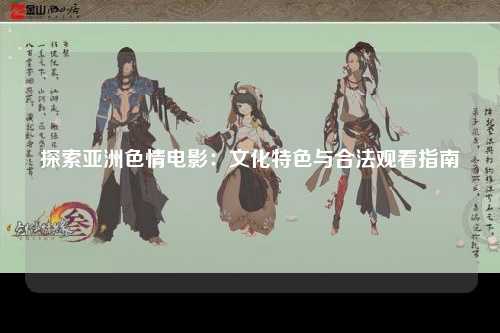 探索亚洲色情电影：文化特色与合法观看指南