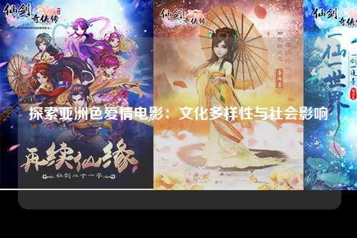 探索亚洲色爱情电影：文化多样性与社会影响