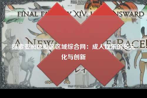 探索亚洲色爱区区域综合网：成人娱乐的多元化与创新