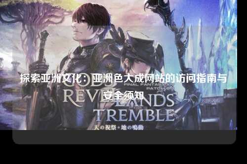 探索亚洲文化：亚洲色大成网站的访问指南与安全须知