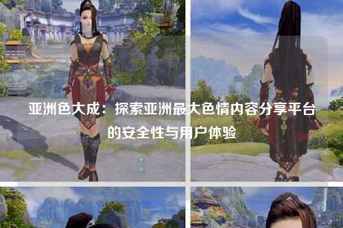 亚洲色大成：探索亚洲最大色情内容分享平台的安全性与用户体验