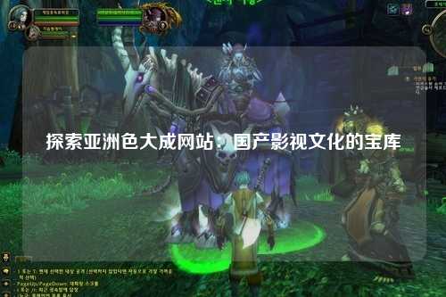 探索亚洲色大成网站：国产影视文化的宝库