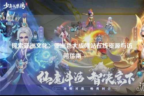 探索亚洲文化：亚洲色大成网站在线资源与访问指南