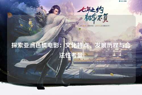 探索亚洲色情电影：文化特点、发展历程与合法性考量