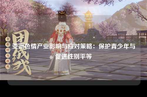 亚洲色情产业影响与应对策略：保护青少年与促进性别平等