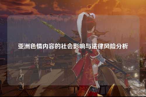 亚洲色情内容的社会影响与法律风险分析