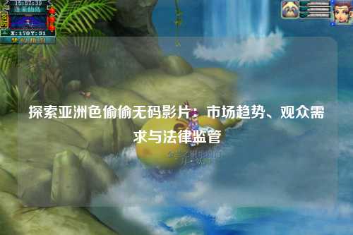 探索亚洲色偷偷无码影片：市场趋势、观众需求与法律监管