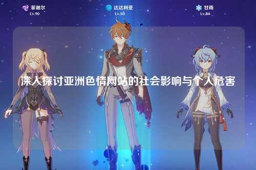 深入探讨亚洲色情网站的社会影响与个人危害