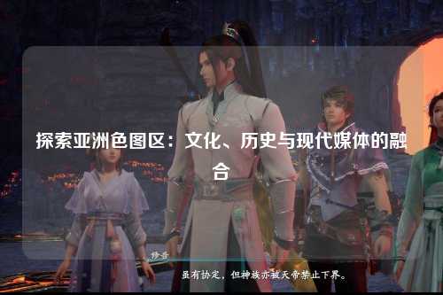 探索亚洲色图区：文化、历史与现代媒体的融合