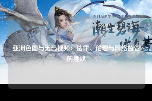 亚洲色图与无码视频：法律、伦理与网络监管的挑战