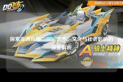 探索亚洲色图二三：艺术、文化与社会影响的深度解析