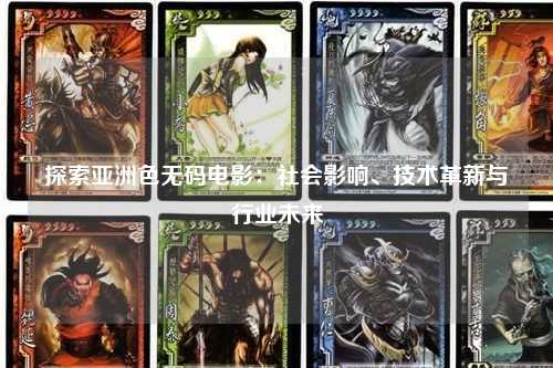 探索亚洲色无码电影：社会影响、技术革新与行业未来