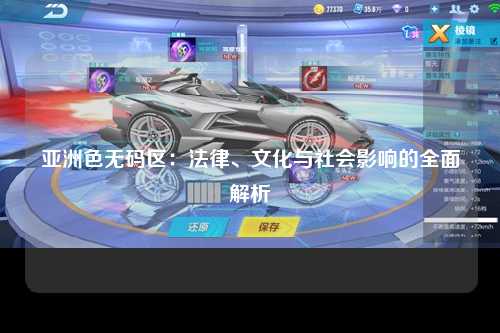 亚洲色无码区：法律、文化与社会影响的全面解析