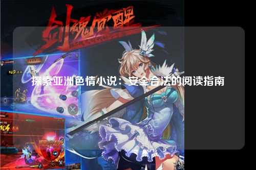 探索亚洲色情小说：安全合法的阅读指南