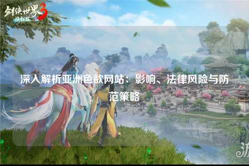 深入解析亚洲色欲网站：影响、法律风险与防范策略