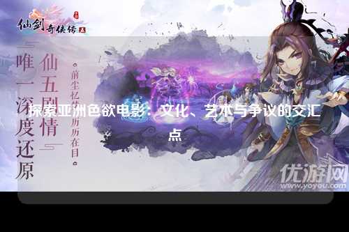 探索亚洲色欲电影：文化、艺术与争议的交汇点